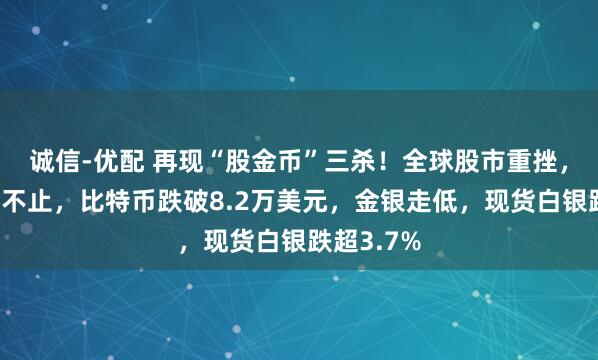 诚信-优配 再现“股金币”三杀！全球股市重挫，币圈流血不止，比特币跌破8.2万美元，金银走低，现货白银跌超3.7%