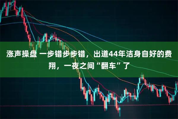 涨声操盘 一步错步步错，出道44年洁身自好的费翔，一夜之间“翻车”了