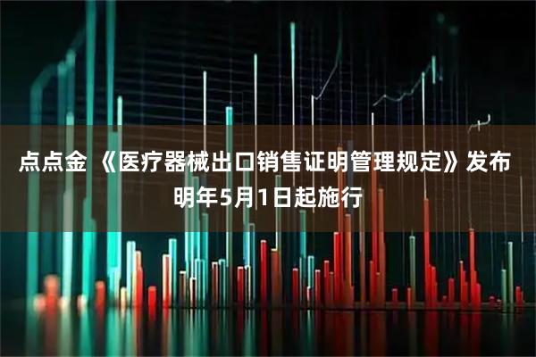 点点金 《医疗器械出口销售证明管理规定》发布 明年5月1日起施行