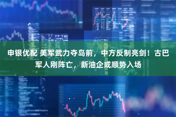 申银优配 美军武力夺岛前，中方反制亮剑！古巴军人刚阵亡，新油企或顺势入场