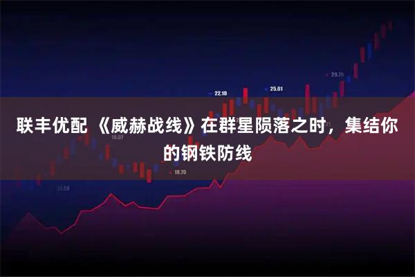联丰优配 《威赫战线》在群星陨落之时，集结你的钢铁防线