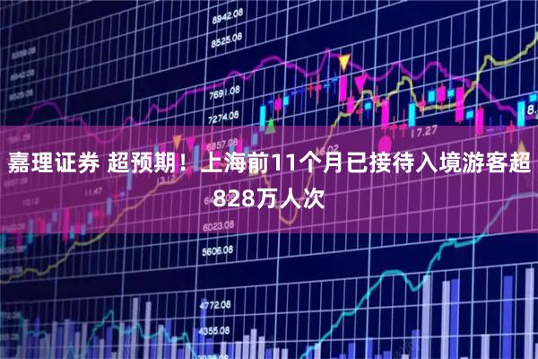 嘉理证券 超预期！上海前11个月已接待入境游客超828万人次