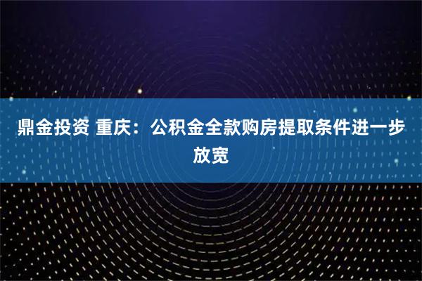 鼎金投资 重庆：公积金全款购房提取条件进一步放宽