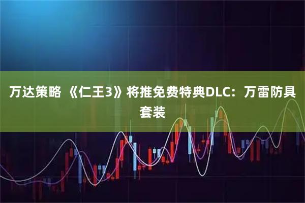 万达策略 《仁王3》将推免费特典DLC：万雷防具套装